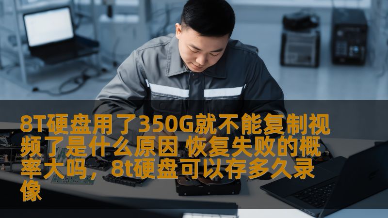 8T硬盘用了350G就不能复制视频了是什么原因 恢复失败的概率大吗，8t硬盘可以存多久录像