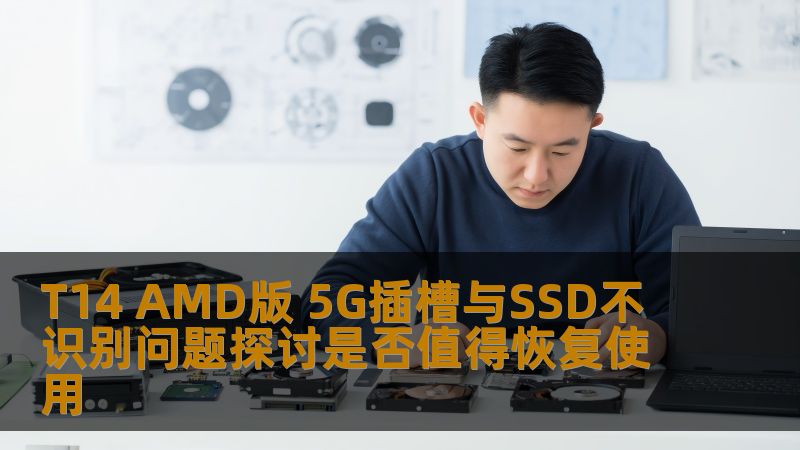 探讨T14 AMD版 5G插槽与SSD不识别问题，分析故障原因、解决方法与恢复案例，帮助用户做出是否恢复使用的决策。