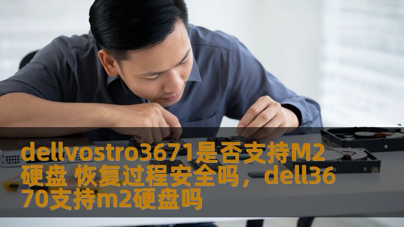 dellvostro3671是否支持M2硬盘 恢复过程安全吗，dell3670支持m2硬盘吗