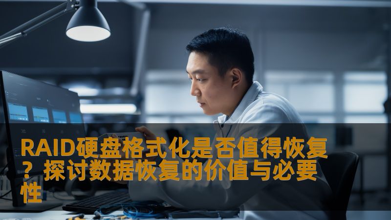 RAID硬盘格式化是否值得恢复？探讨数据恢复的价值与必要性