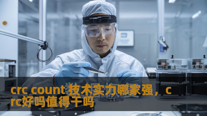 crc count 技术实力哪家强，crc好吗值得干吗