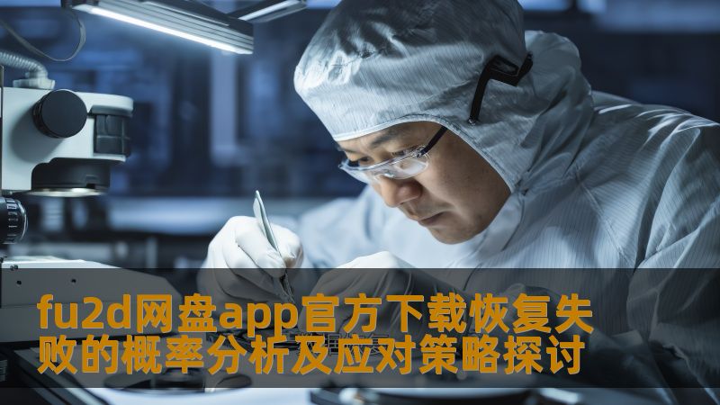 深入探讨fu2d网盘app官方下载恢复失败的概率分析及应对策略，帮助用户有效解决数据恢复问题。