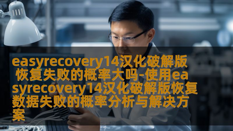 分析使用easyrecovery14汉化破解版恢复数据失败的概率，提供解决方案与实战案例，帮助用户高效恢复数据。