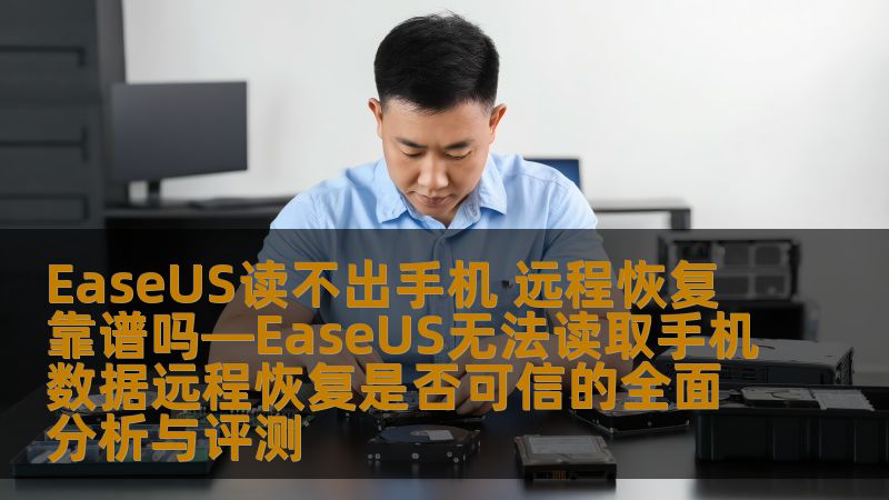 EaseUS读不出手机 远程恢复靠谱吗—EaseUS无法读取手机数据远程恢复是否可信的全面分析与评测