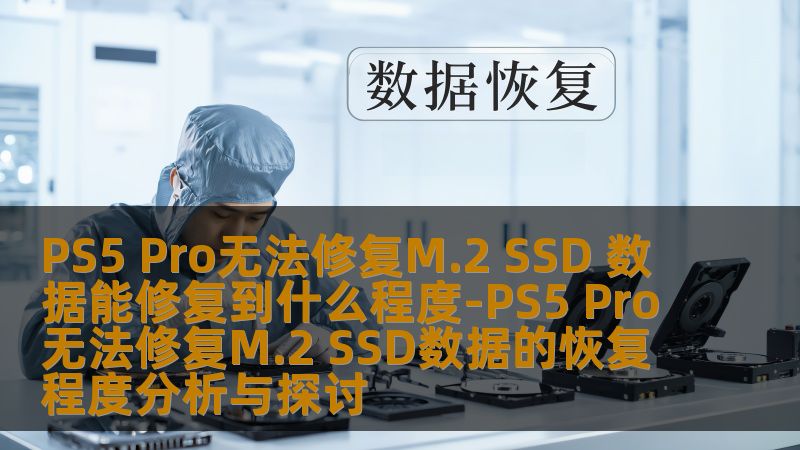 PS5 Pro无法修复M.2 SSD 数据能修复到什么程度-PS5 Pro无法修复M.2 SSD数据的恢复程度分析与探讨 PS5 Pro无法修复M.2 SSD 数据能修复到什么程度-PS5 Pro无法修复M.2 SSD数据的恢复程度分析与探讨