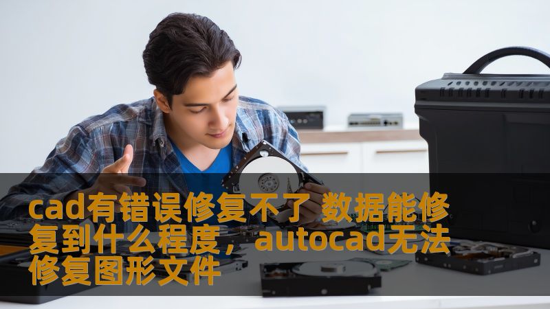 cad有错误修复不了 数据能修复到什么程度,autocad无法修复图形文件 cad有错误修复不了 数据能修复到什么程度,autocad无法修复图形文件
