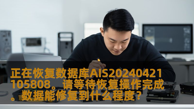 正在恢复数据库AIS20240421105808。请等待恢复操作完成。数据能修复到什么程度？