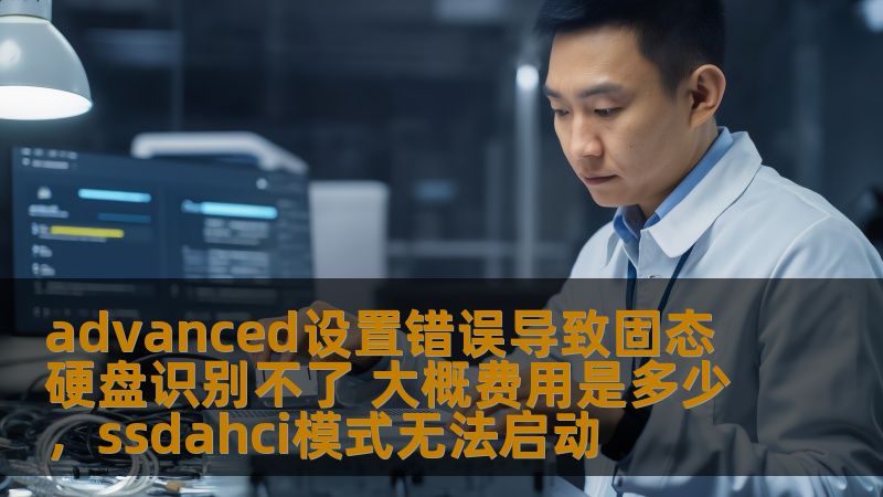 advanced设置错误导致固态硬盘识别不了 大概费用是多少，ssdahci模式无法启动