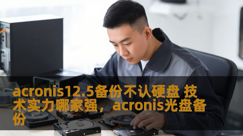 acronis12.5备份不认硬盘 技术实力哪家强，acronis光盘备份