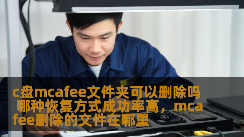 c盘mcafee文件夹可以删除吗 哪种恢复方式成功率高，mcafee删除的文件在哪里