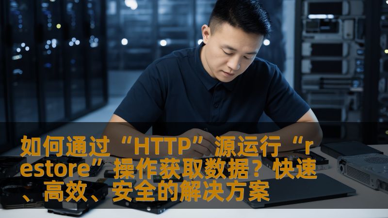 如何通过“HTTP”源运行“restore”操作获取数据？快速、高效、安全的解决方案