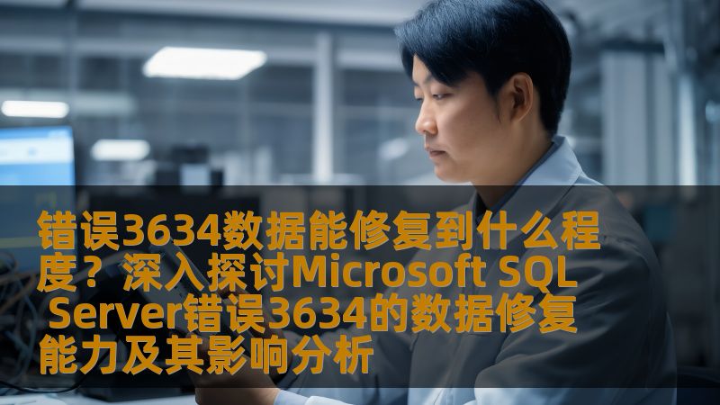 深入探讨Microsoft SQL Server错误3634的数据修复能力及其影响分析，帮助您了解数据能修复到什么程度。