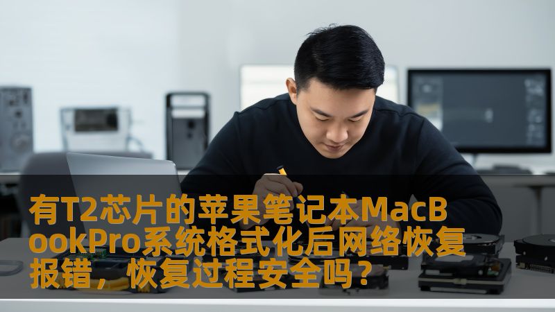 有T2芯片的苹果笔记本MacBookPro系统格式化后网络恢复报错，恢复过程安全吗？