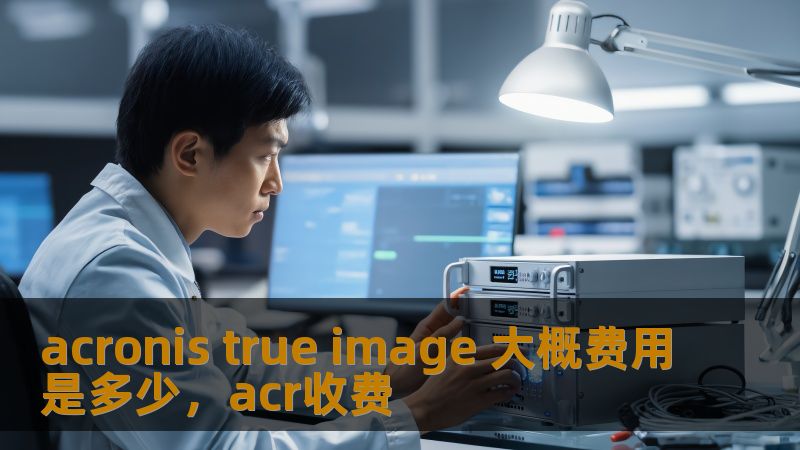 acronis true image 大概费用是多少，acr收费