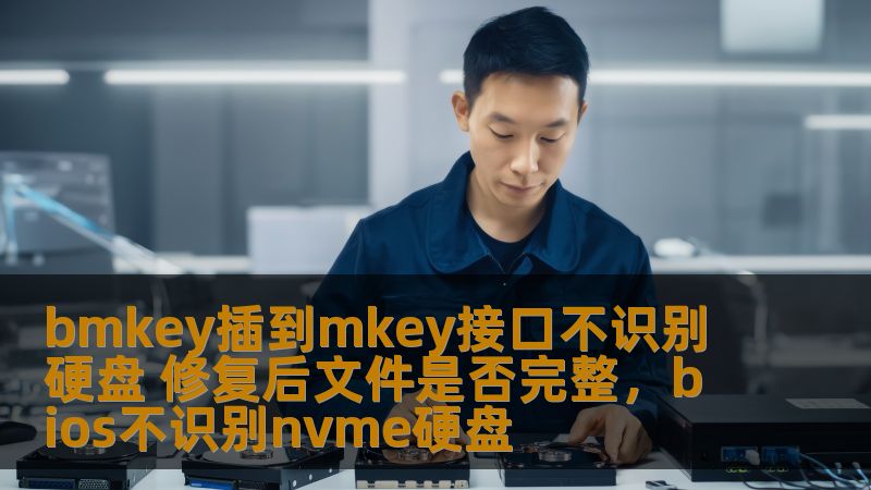 bmkey插到mkey接口不识别硬盘 修复后文件是否完整,bios不识别nvme硬盘 bmkey插到mkey接口不识别硬盘 修复后文件是否完整,bios不识别nvme硬盘