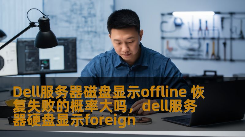Dell服务器磁盘显示offline 恢复失败的概率大吗，dell服务器硬盘显示foreign