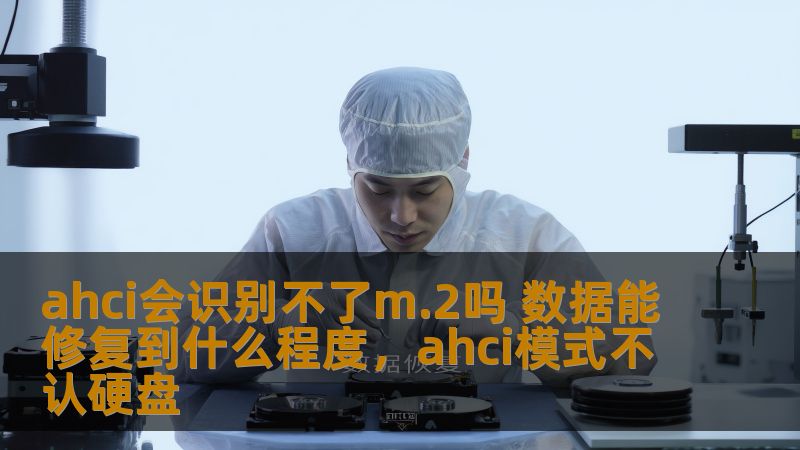 ahci会识别不了m.2吗 数据能修复到什么程度，ahci模式不认硬盘