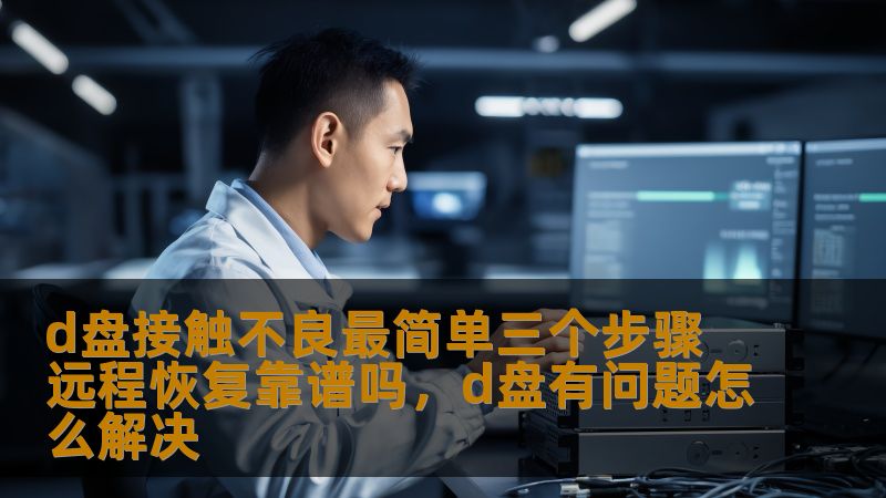 d盘接触不良最简单三个步骤 远程恢复靠谱吗，d盘有问题怎么解决