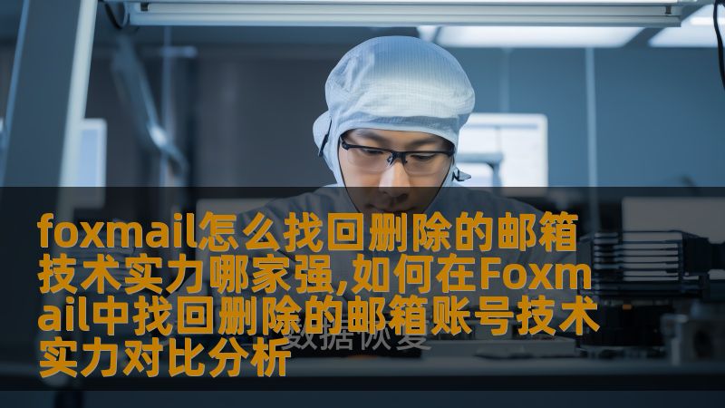 了解foxmail怎么找回删除的邮箱账号，分析不同技术实力的对比，帮助用户有效解决邮箱恢复问题。