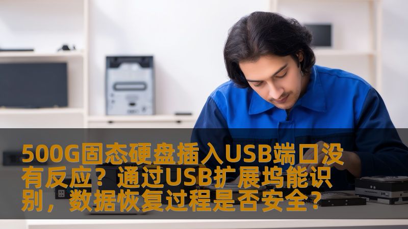 500G固态硬盘插入USB端口没有反应？通过USB扩展坞能识别，数据恢复过程是否安全？
