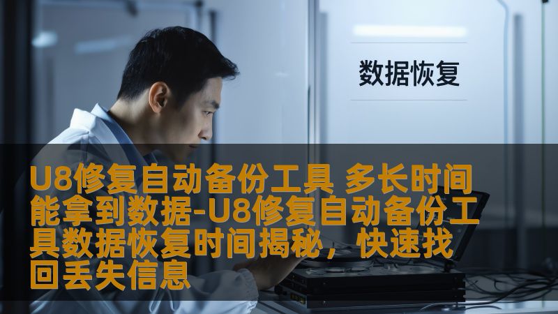 U8修复自动备份工具 多长时间能拿到数据-U8修复自动备份工具数据恢复时间揭秘，快速找回丢失信息