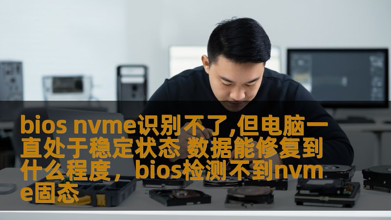 bios nvme识别不了,但电脑一直处于稳定状态 数据能修复到什么程度，bios检测不到nvme固态