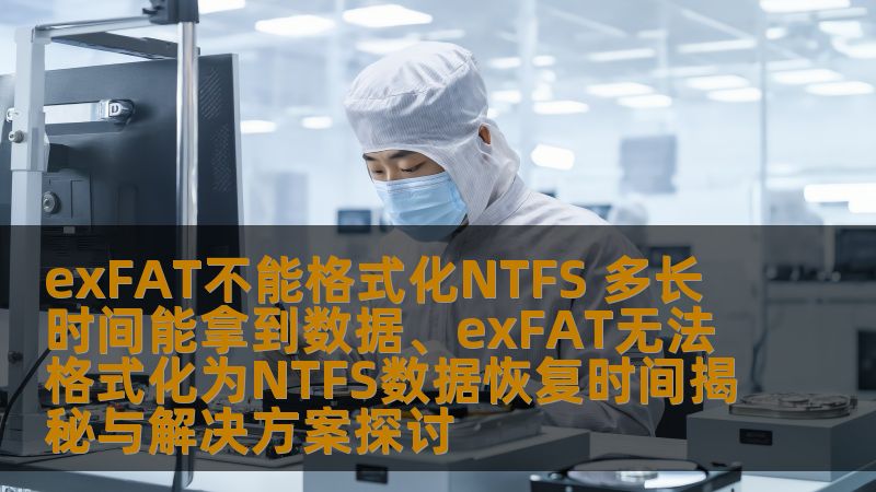 exFAT不能格式化NTFS 多长时间能拿到数据、exFAT无法格式化为NTFS数据恢复时间揭秘与解决方案探讨