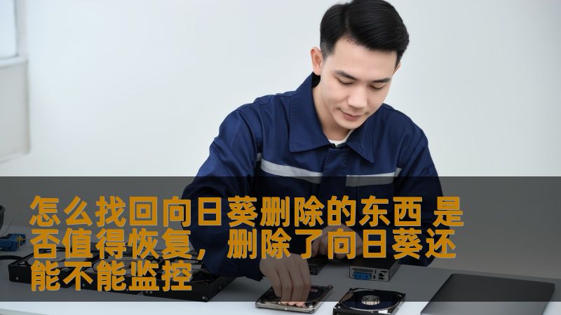 怎么找回向日葵删除的东西 是否值得恢复，删除了向日葵还能不能监控