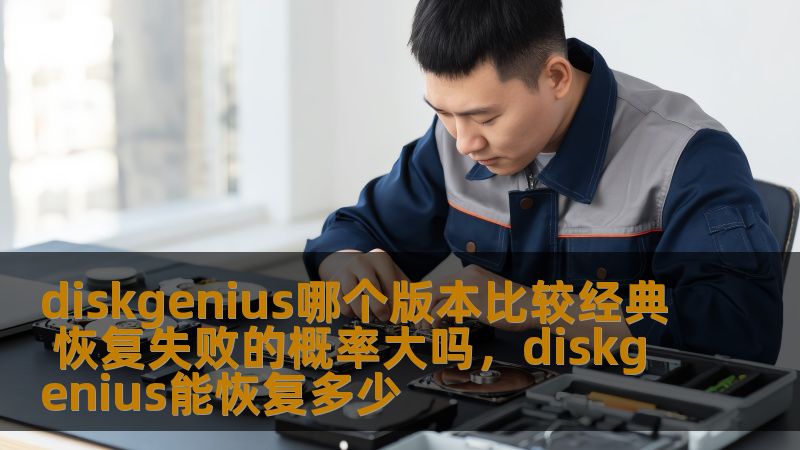 diskgenius哪个版本比较经典 恢复失败的概率大吗,diskgenius能恢复多少 diskgenius哪个版本比较经典 恢复失败的概率大吗,diskgenius能恢复多少