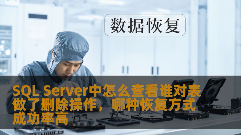 SQL Server中怎么查看谁对表做了删除操作，哪种恢复方式成功率高