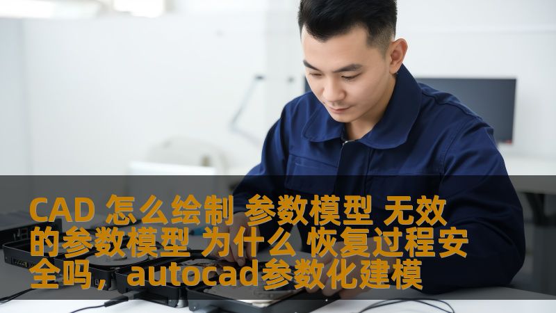 CAD 怎么绘制 参数模型 无效的参数模型 为什么 恢复过程安全吗，autocad参数化建模