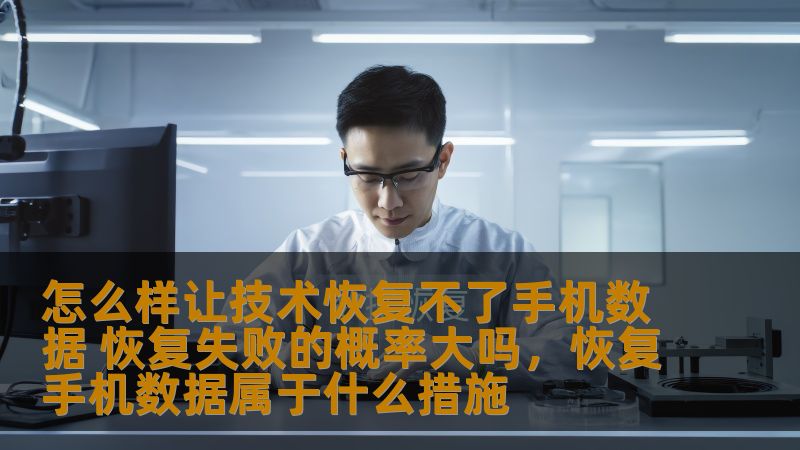 怎么样让技术恢复不了手机数据 恢复失败的概率大吗，恢复手机数据属于什么措施