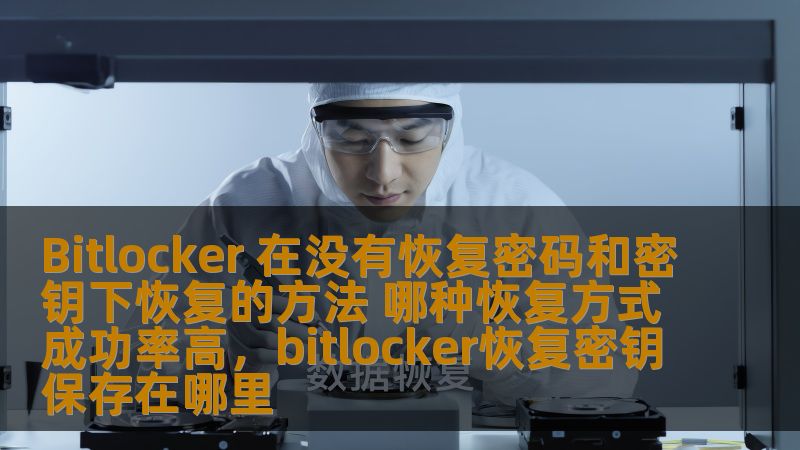 Bitlocker 在没有恢复密码和密钥下恢复的方法 哪种恢复方式成功率高，bitlocker恢复密钥保存在哪里