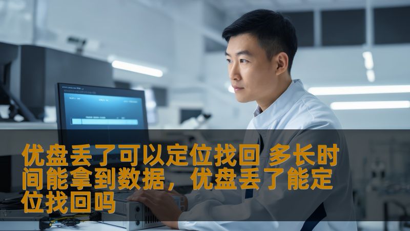 优盘丢了可以定位找回 多长时间能拿到数据，优盘丢了能定位找回吗