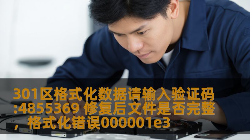 301区格式化数据请输入验证码:4855369 修复后文件是否完整,格式化错误000001e3 301区格式化数据请输入验证码:4855369 修复后文件是否完整,格式化错误000001e3