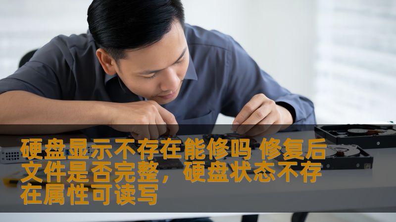 硬盘显示不存在能修吗 修复后文件是否完整，硬盘状态不存在属性可读写