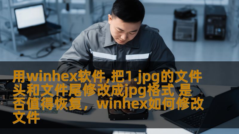 用winhex软件,把1.jpg的文件头和文件尾修改成jpg格式 是否值得恢复,winhex如何修改文件 用winhex软件,把1.jpg的文件头和文件尾修改成jpg格式 是否值得恢复,winhex如何修改文件