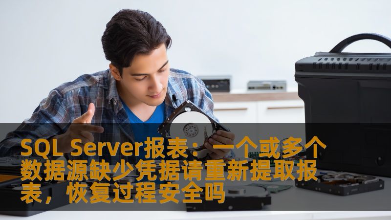 SQL Server报表：一个或多个数据源缺少凭据请重新提取报表，恢复过程安全吗