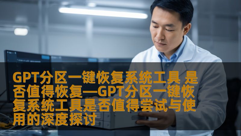 GPT分区一键恢复系统工具 是否值得恢复—GPT分区一键恢复系统工具是否值得尝试与使用的深度探讨