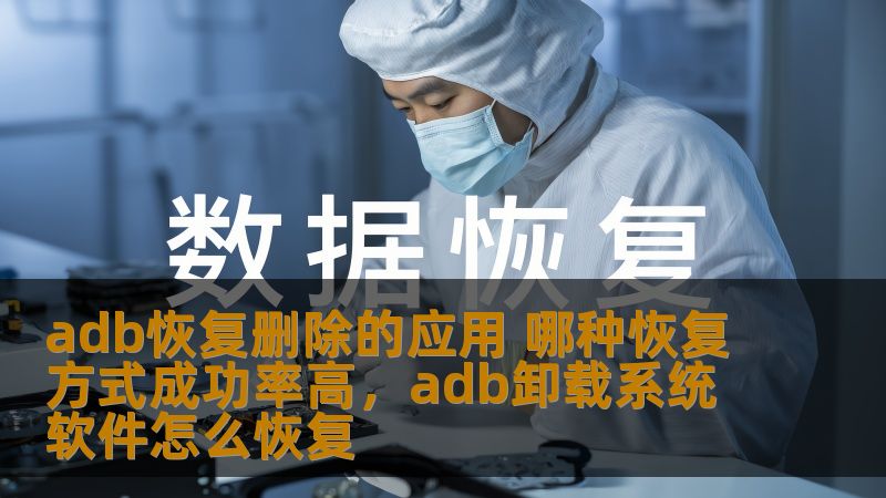 adb恢复删除的应用 哪种恢复方式成功率高，adb卸载系统软件怎么恢复
