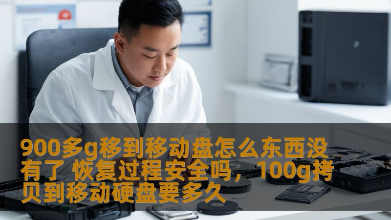 900多g移到移动盘怎么东西没有了 恢复过程安全吗,100g拷贝到移动硬盘要多久 900多g移到移动盘怎么东西没有了 恢复过程安全吗,100g拷贝到移动硬盘要多久