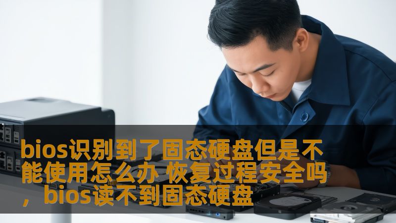 bios识别到了固态硬盘但是不能使用怎么办 恢复过程安全吗，bios读不到固态硬盘