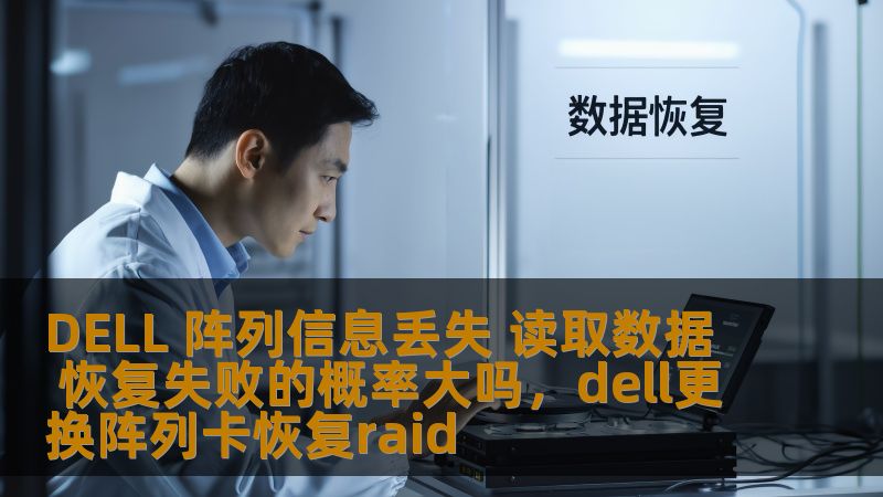 DELL 阵列信息丢失 读取数据 恢复失败的概率大吗,dell更换阵列卡恢复raid DELL 阵列信息丢失 读取数据 恢复失败的概率大吗,dell更换阵列卡恢复raid