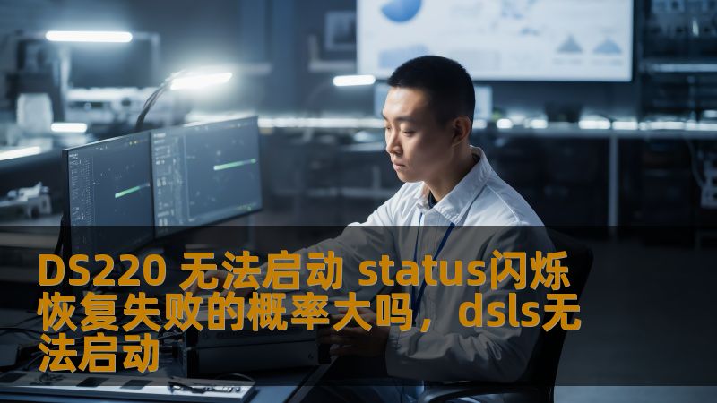 DS220 无法启动 status闪烁 恢复失败的概率大吗，dsls无法启动