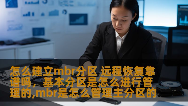 怎么建立mbr分区 远程恢复靠谱吗，基本分区是怎么进行管理的,mbr是怎么管理主分区的