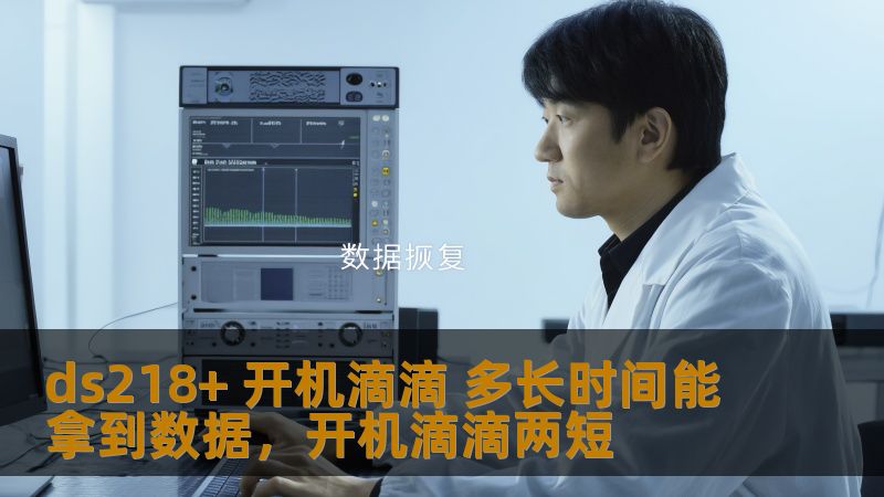 ds218+ 开机滴滴 多长时间能拿到数据，开机滴滴两短