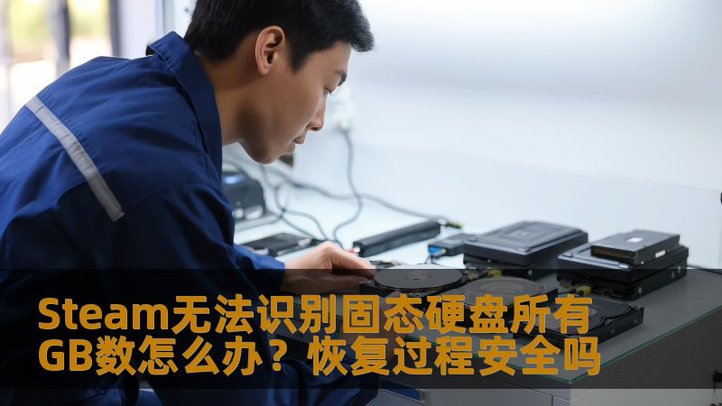 Steam无法识别固态硬盘所有GB数怎么办？恢复过程安全吗
