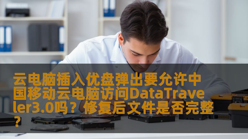云电脑插入优盘弹出要允许中国移动云电脑访问DataTraveler3.0吗？修复后文件是否完整？