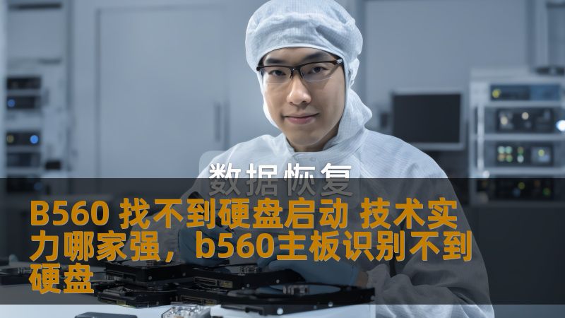 B560 找不到硬盘启动 技术实力哪家强,b560主板识别不到硬盘 B560 找不到硬盘启动 技术实力哪家强,b560主板识别不到硬盘