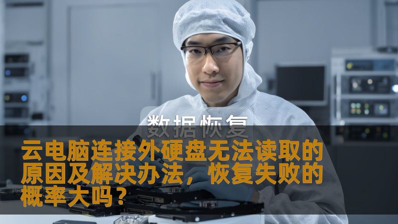 云电脑连接外硬盘无法读取的原因及解决办法，恢复失败的概率大吗？
